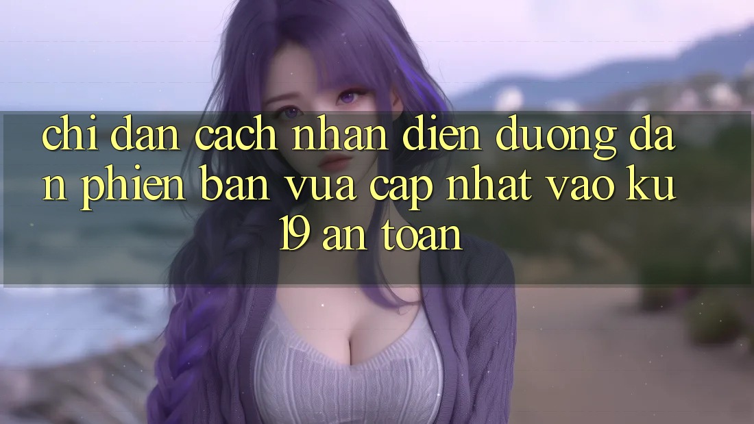 Chỉ dẫn Cách Nhận Diện Đường dẫn Phiên bản vừa cập nhật Vào ku19 An Toàn Chỉ dẫn Cách Nhận Diện Đường dẫn Phiên bản vừa cập nhật Vào ku19 An Toàn
