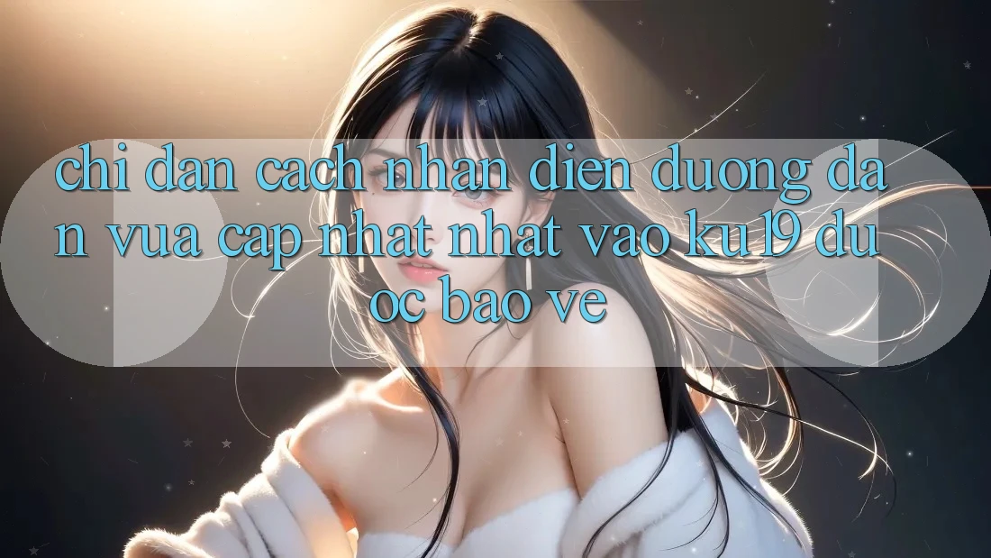 Chỉ dẫn Cách Nhận Diện Đường dẫn Vừa cập nhật nhất Vào ku19 Được bảo vệ Chỉ dẫn Cách Nhận Diện Đường dẫn Vừa cập nhật nhất Vào ku19 Được bảo vệ