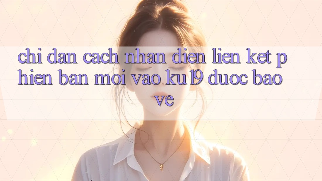 Chỉ dẫn Cách Nhận Diện Liên kết Phiên bản mới Vào ku19 Được bảo vệ Chỉ dẫn Cách Nhận Diện Liên kết Phiên bản mới Vào ku19 Được bảo vệ