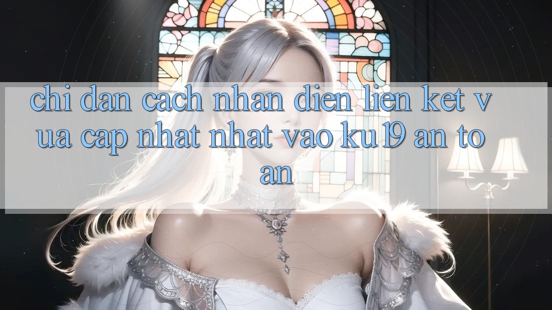 Chỉ dẫn Cách Nhận Diện Liên kết Vừa cập nhật Nhất Vào ku19 An Toàn Chỉ dẫn Cách Nhận Diện Liên kết Vừa cập nhật Nhất Vào ku19 An Toàn