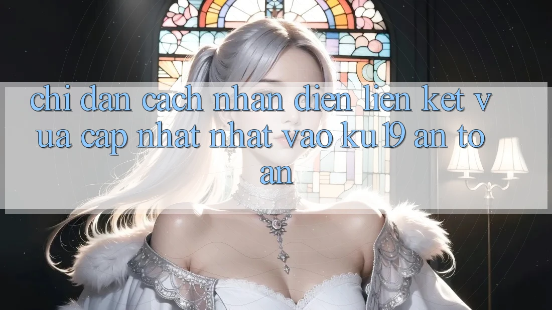 Chỉ dẫn Cách Nhận Diện Liên kết Vừa cập nhật Nhất Vào ku19 An Toàn Chỉ dẫn Cách Nhận Diện Liên kết Vừa cập nhật Nhất Vào ku19 An Toàn