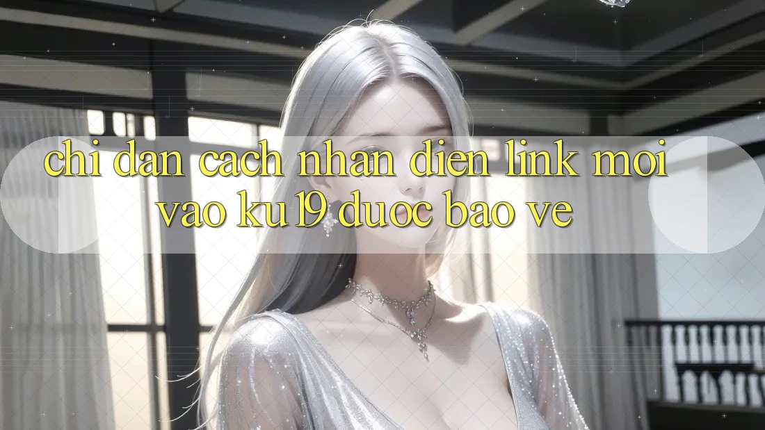 Chỉ dẫn Cách Nhận Diện Link Mới Vào ku19 Được bảo vệ
