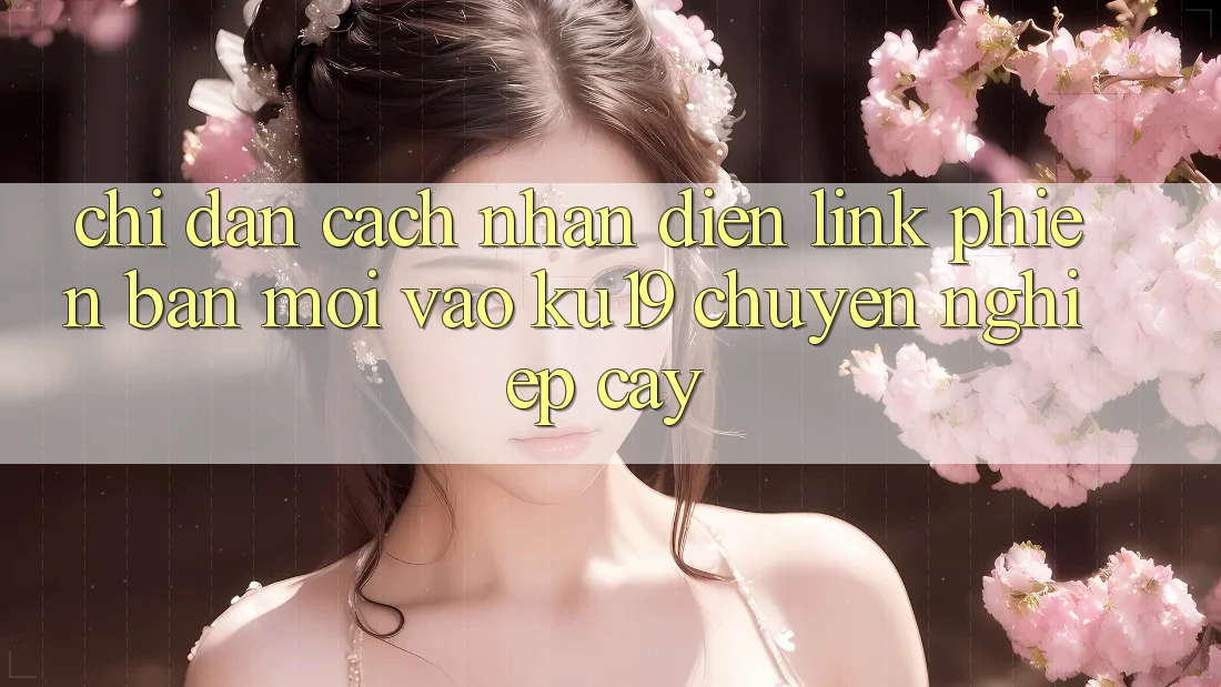 Chỉ dẫn Cách Nhận Diện Link Phiên bản mới Vào ku19 Chuyên nghiệp cậy Chỉ dẫn Cách Nhận Diện Link Phiên bản mới Vào ku19 Chuyên nghiệp cậy