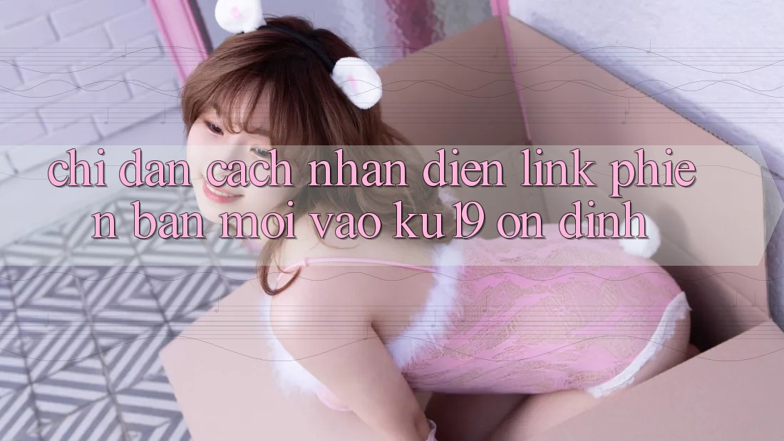 Chỉ dẫn Cách Nhận Diện Link Phiên bản mới Vào ku19 Ổn định Chỉ dẫn Cách Nhận Diện Link Phiên bản mới Vào ku19 Ổn định