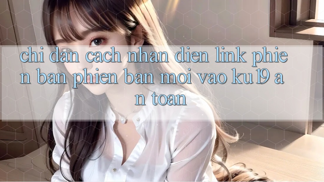 Chỉ dẫn Cách Nhận Diện Link Phiên bản phiên bản mới Vào ku19 An Toàn Chỉ dẫn Cách Nhận Diện Link Phiên bản phiên bản mới Vào ku19 An Toàn