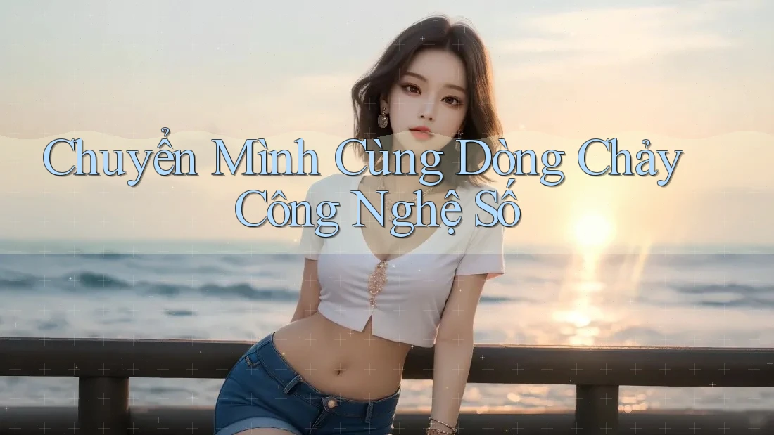 Chuyển Mình Cùng Dòng Chảy Công Nghệ Số Chuyển Mình Cùng Dòng Chảy Công Nghệ Số
