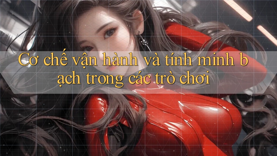 Cơ chế vận hành và tính minh bạch trong các trò chơi Cơ chế vận hành và tính minh bạch trong các trò chơi