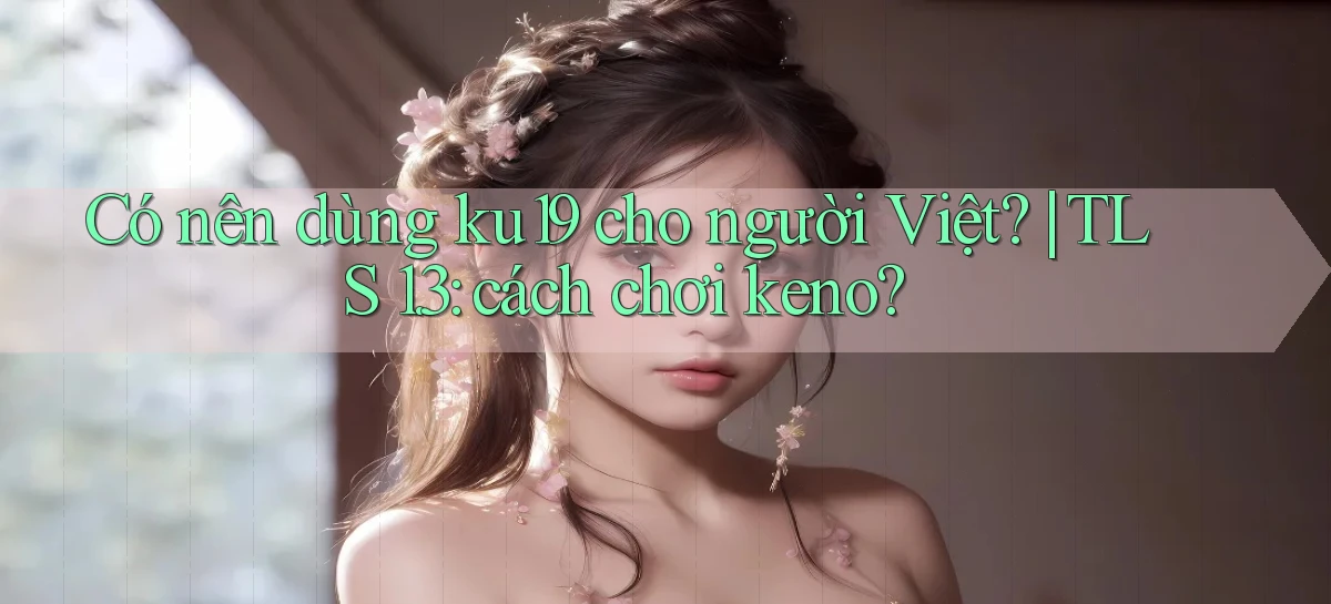 Có nên dùng ku19 cho người Việt TLS 1.3 cách chơi keno