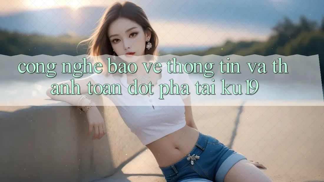 Công Nghệ Bảo vệ thông tin Và Thanh toán Đột Phá Tại ku19 Công Nghệ Bảo vệ thông tin Và Thanh toán Đột Phá Tại ku19