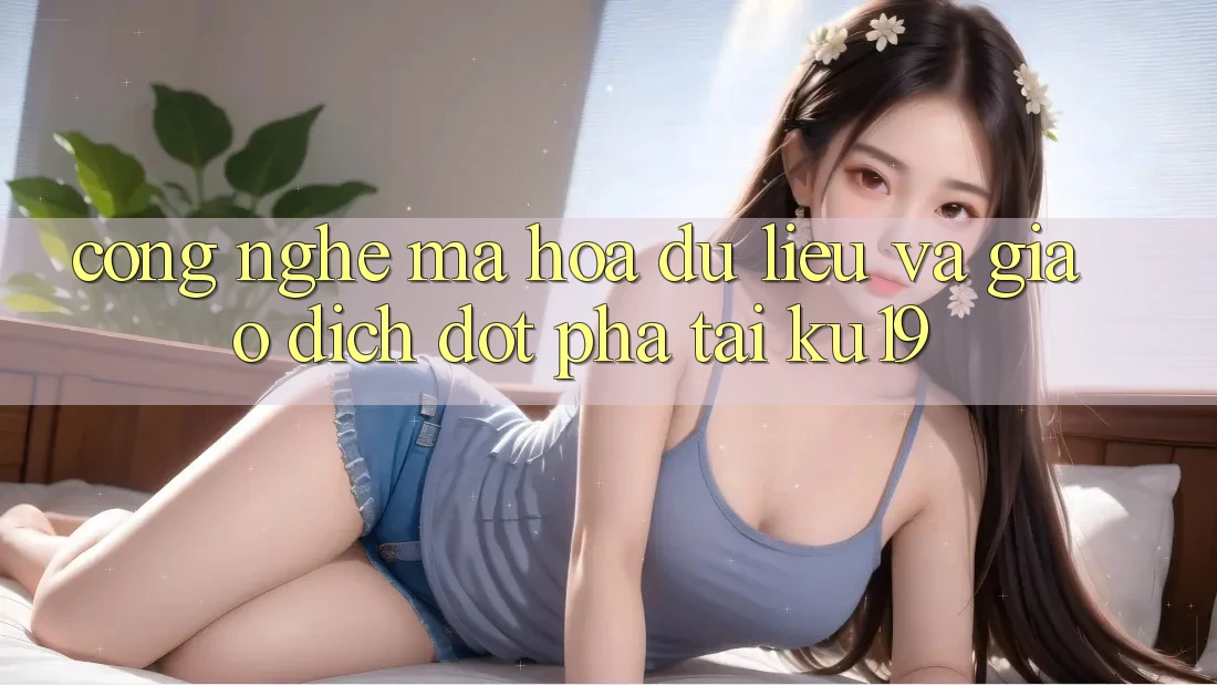 Công Nghệ Mã hóa dữ liệu Và Giao dịch Đột Phá Tại ku19