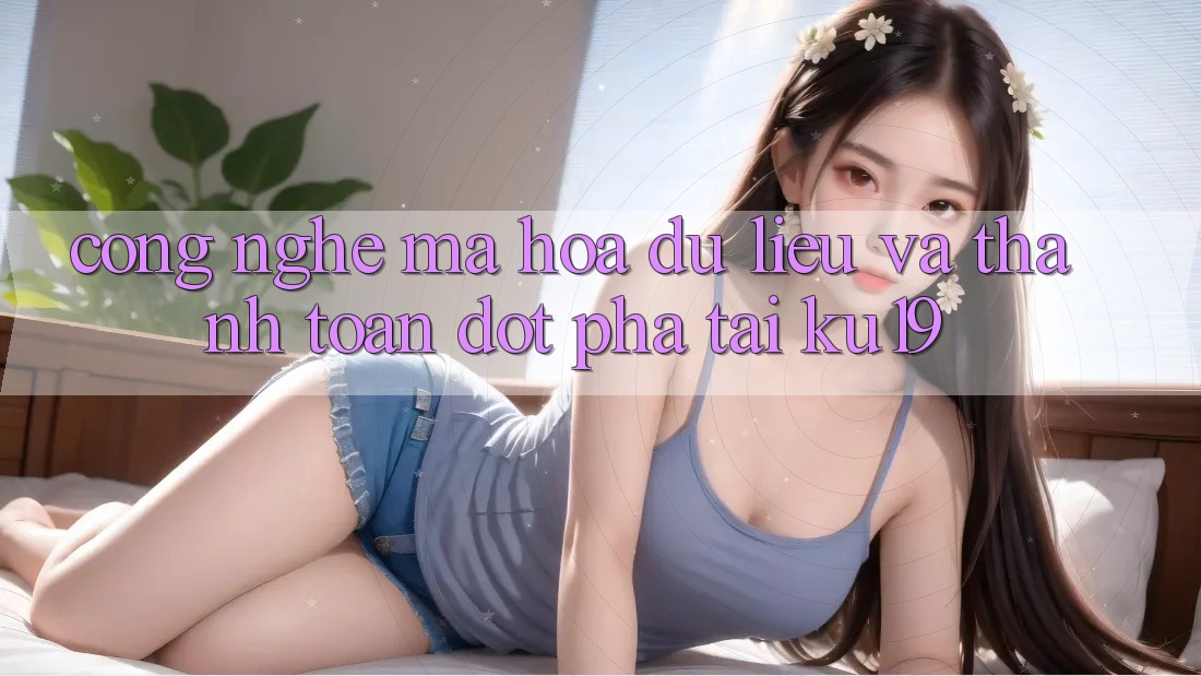 Công Nghệ Mã hóa dữ liệu Và Thanh toán Đột Phá Tại ku19 Công Nghệ Mã hóa dữ liệu Và Thanh toán Đột Phá Tại ku19
