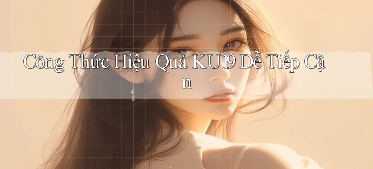 công thức hiệu quả ku19 dễ tiếp cận