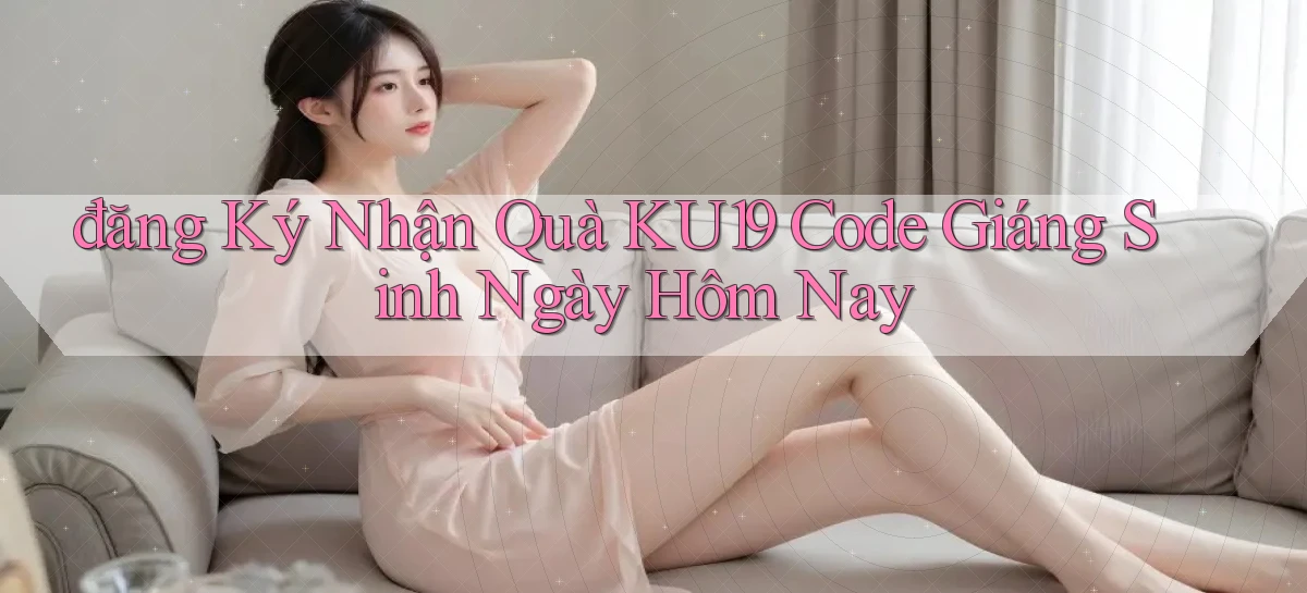 đăng ký nhận quà ku19 code giáng sinh ngày hôm nay