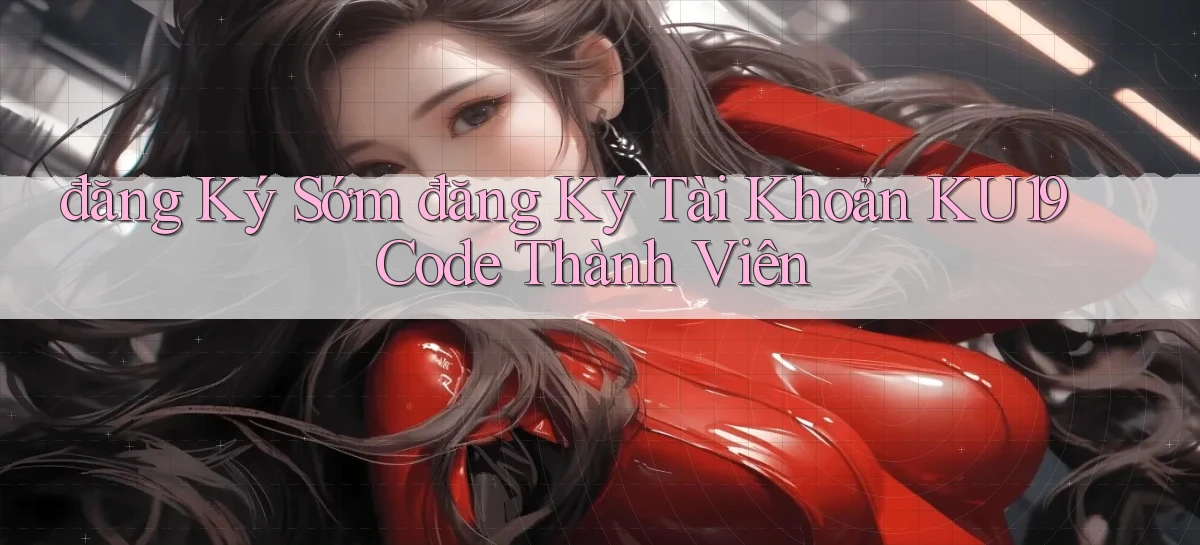 đăng ký sớm đăng ký tài khoản ku19 code thành viên