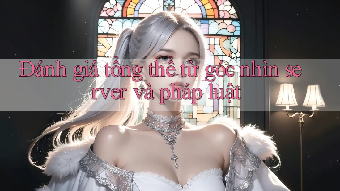 Đánh giá tổng thể từ góc nhìn server và pháp luật