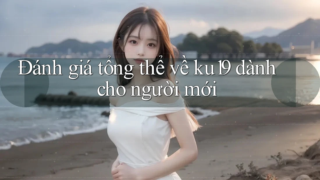 Đánh giá tổng thể về ku19 dành cho người mới Đánh giá tổng thể về ku19 dành cho người mới