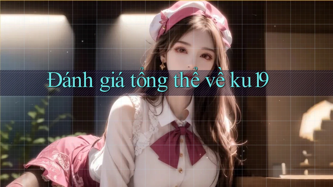 Đánh giá tổng thể về ku19 Đánh giá tổng thể về ku19