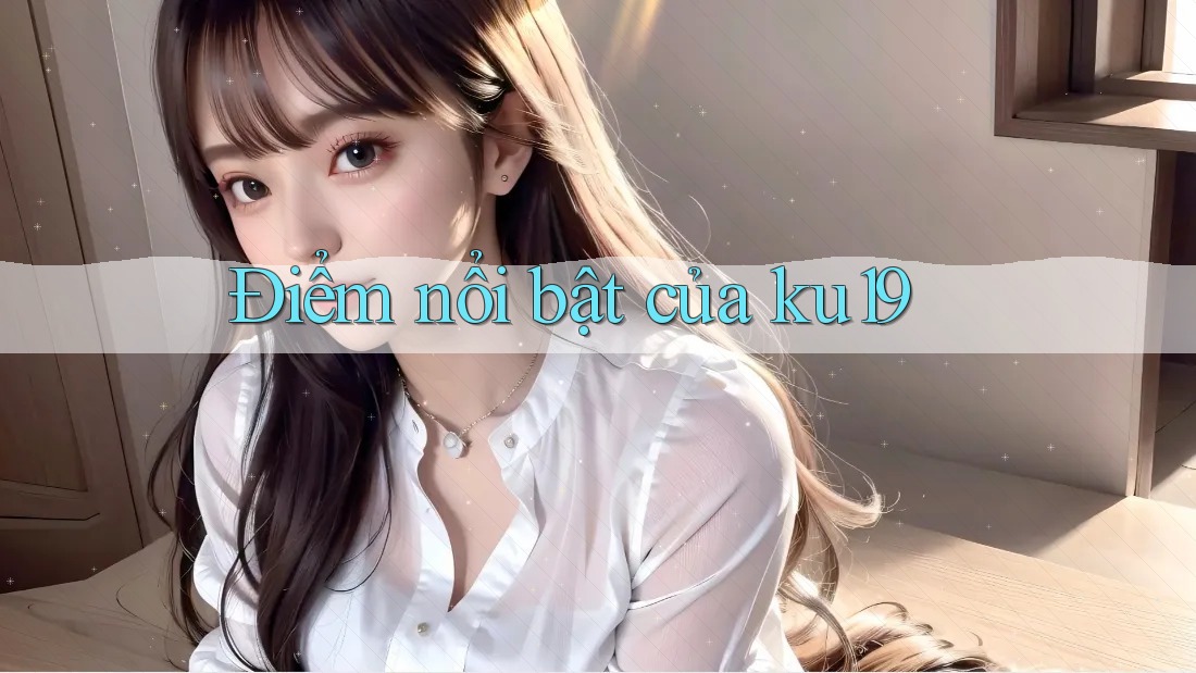 Điểm nổi bật của ku19 Điểm nổi bật của ku19