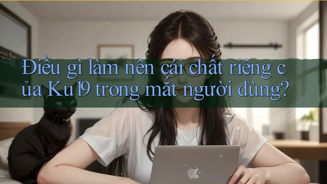 Điều gì làm nên cái chất riêng của Ku19 trong mắt người dùng? Điều gì làm nên cái chất riêng của Ku19 trong mắt người dùng?