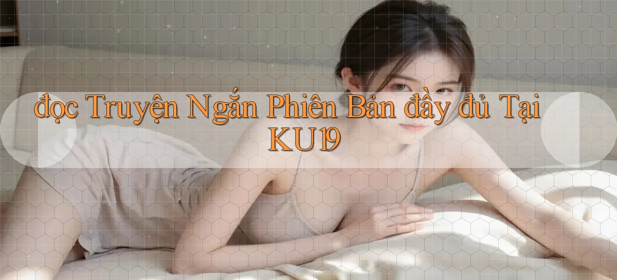 đọc truyện ngắn phiên bản đầy đủ tại ku19