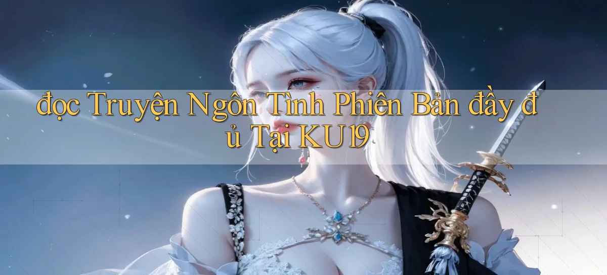 đọc truyện ngôn tình phiên bản đầy đủ tại ku19