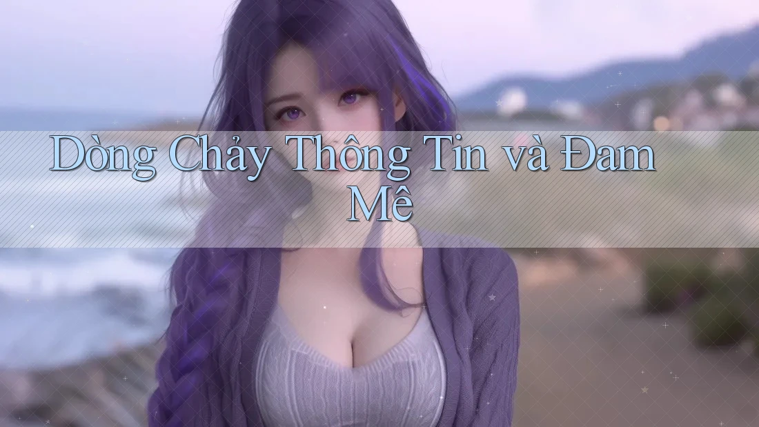 Dòng Chảy Thông Tin và Đam Mê Dòng Chảy Thông Tin và Đam Mê