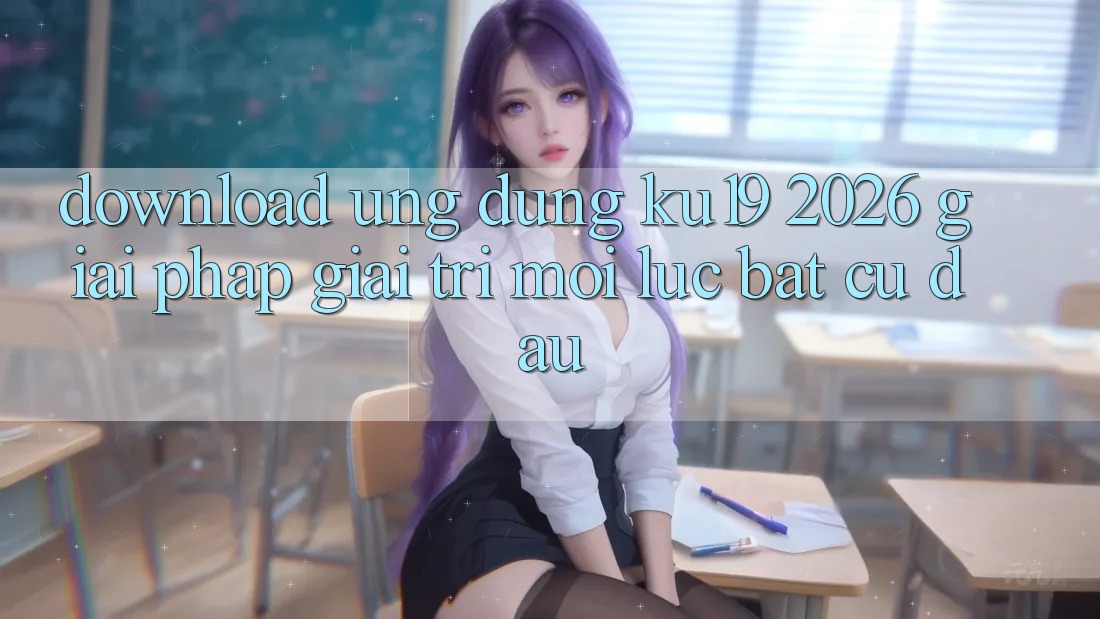 Download Ứng dụng ku19 2026 - Giải Pháp Giải Trí Mọi Lúc Bất cứ đâu Download Ứng dụng ku19 2026 - Giải Pháp Giải Trí Mọi Lúc Bất cứ đâu