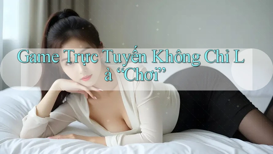Game Trực Tuyến Không Chỉ Là “Chơi”