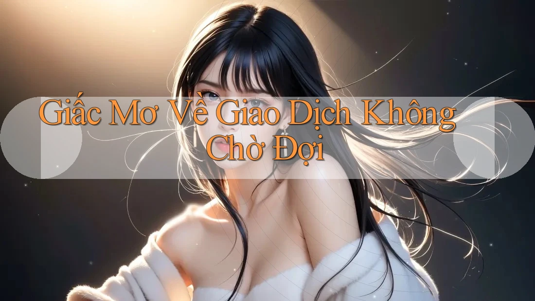 Giấc Mơ Về Giao Dịch Không Chờ Đợi Giấc Mơ Về Giao Dịch Không Chờ Đợi
