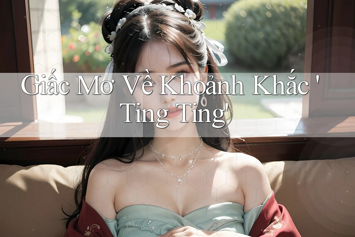Giấc Mơ Về Khoảnh Khắc 'Ting Ting' Giấc Mơ Về Khoảnh Khắc 'Ting Ting'