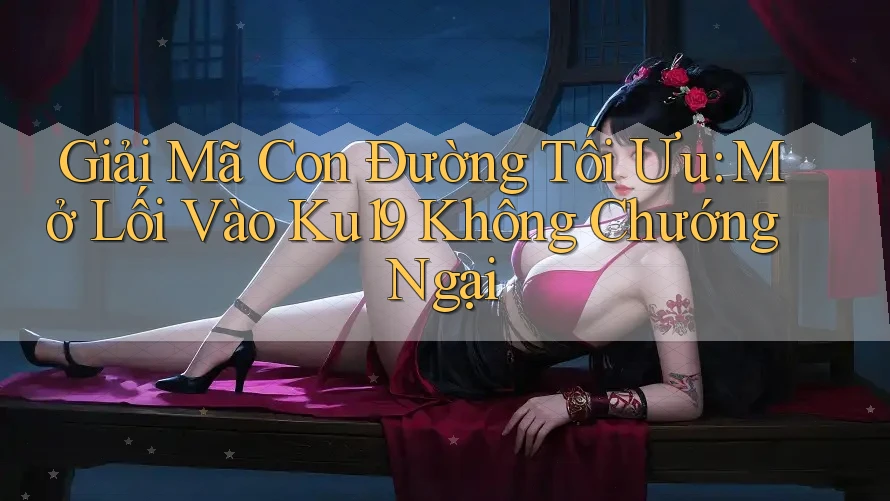 Giải Mã Con Đường Tối Ưu: Mở Lối Vào Ku19 Không Chướng Ngại Giải Mã Con Đường Tối Ưu: Mở Lối Vào Ku19 Không Chướng Ngại