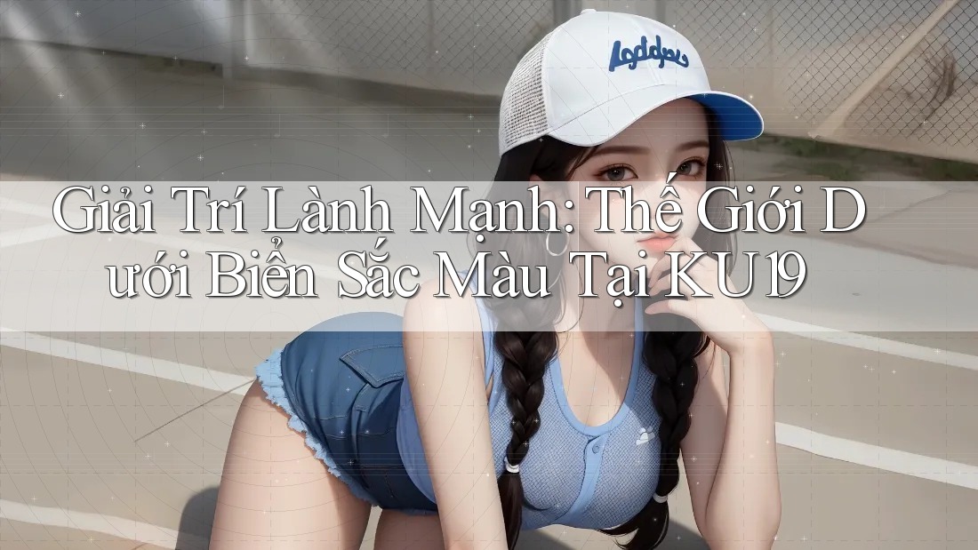 Giải Trí Lành Mạnh: Thế Giới Dưới Biển Sắc Màu Tại KU19 Giải Trí Lành Mạnh: Thế Giới Dưới Biển Sắc Màu Tại KU19