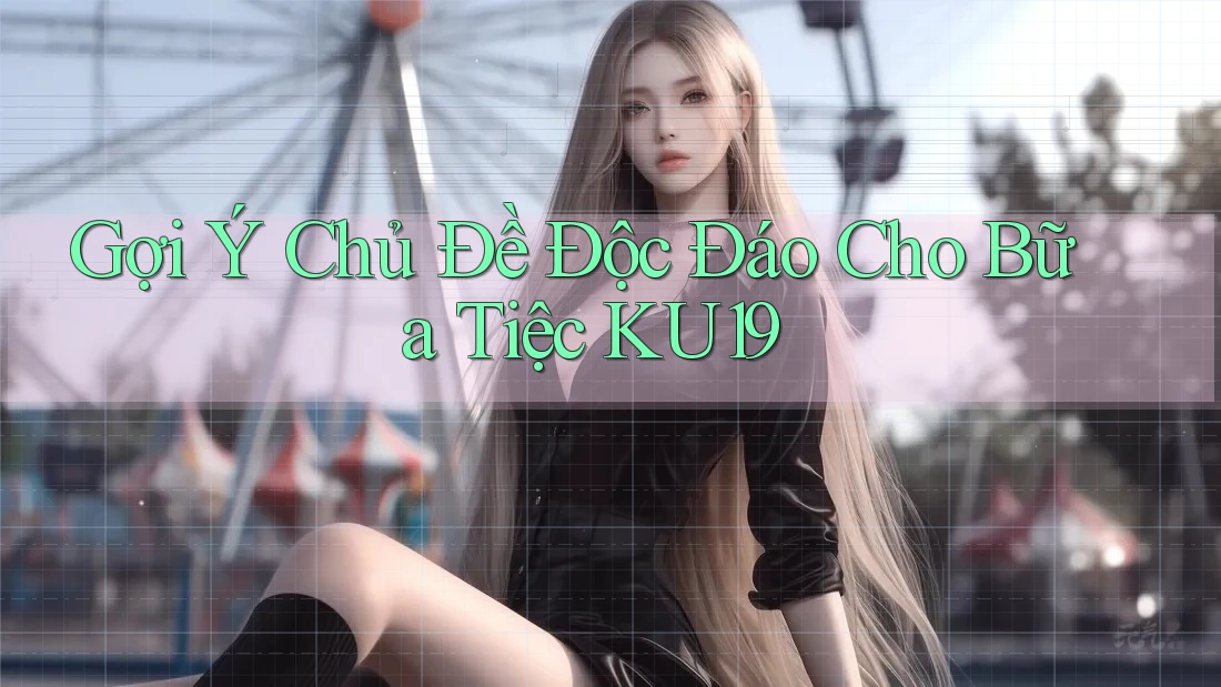 Gợi Ý Chủ Đề Độc Đáo Cho Bữa Tiệc KU19 Gợi Ý Chủ Đề Độc Đáo Cho Bữa Tiệc KU19
