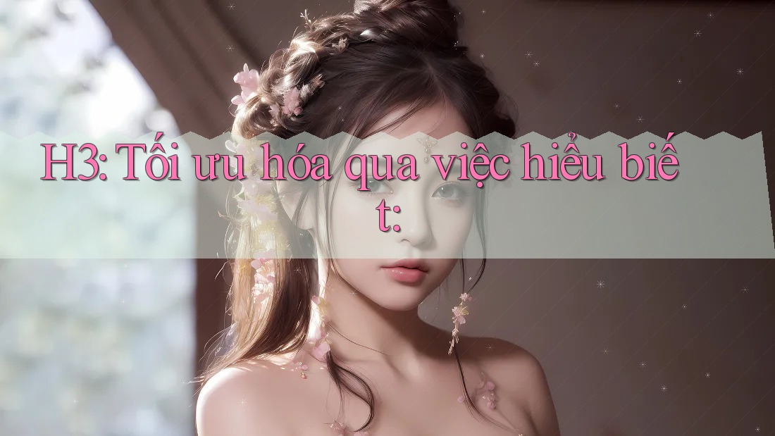 H3: Tối ưu hóa qua việc hiểu biết: H3: Tối ưu hóa qua việc hiểu biết: