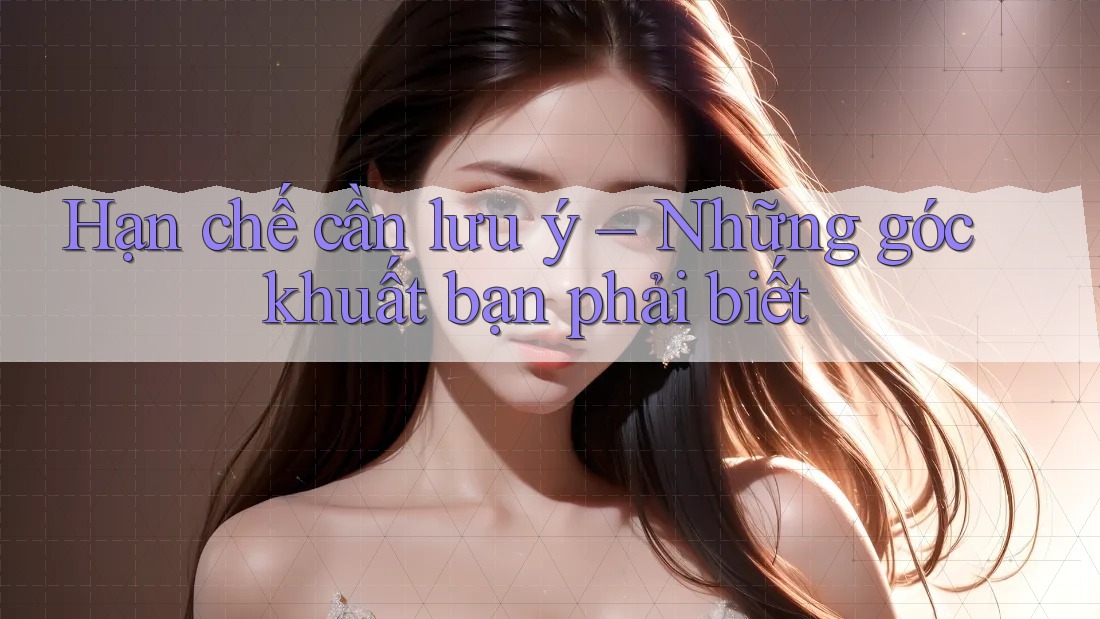Hạn chế cần lưu ý – Những góc khuất bạn phải biết Hạn chế cần lưu ý – Những góc khuất bạn phải biết