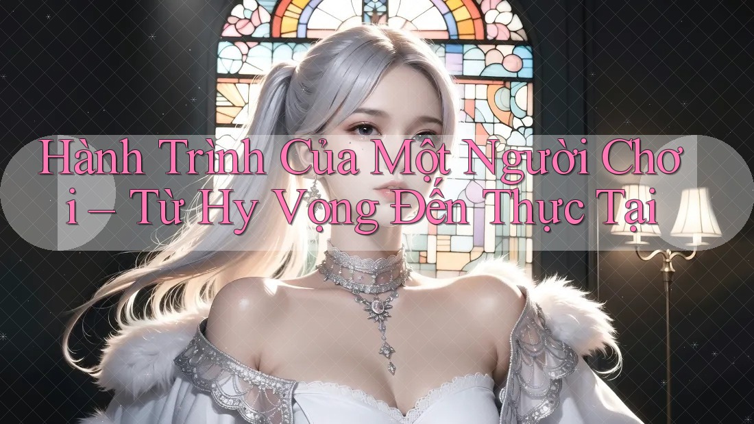 Hành Trình Của Một Người Chơi – Từ Hy Vọng Đến Thực Tại Hành Trình Của Một Người Chơi – Từ Hy Vọng Đến Thực Tại