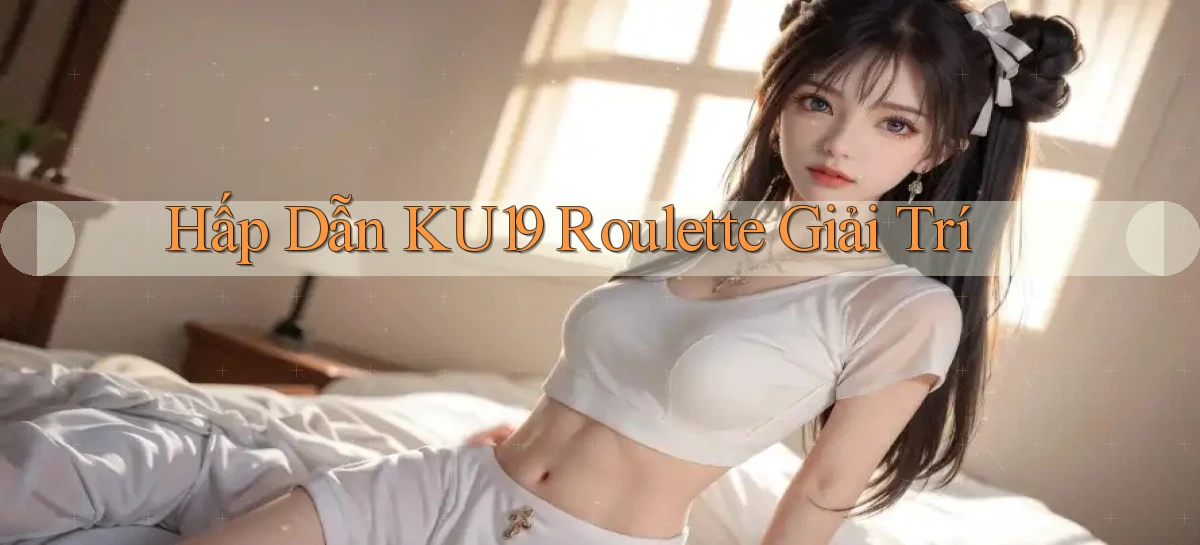 hấp dẫn ku19 roulette giải trí