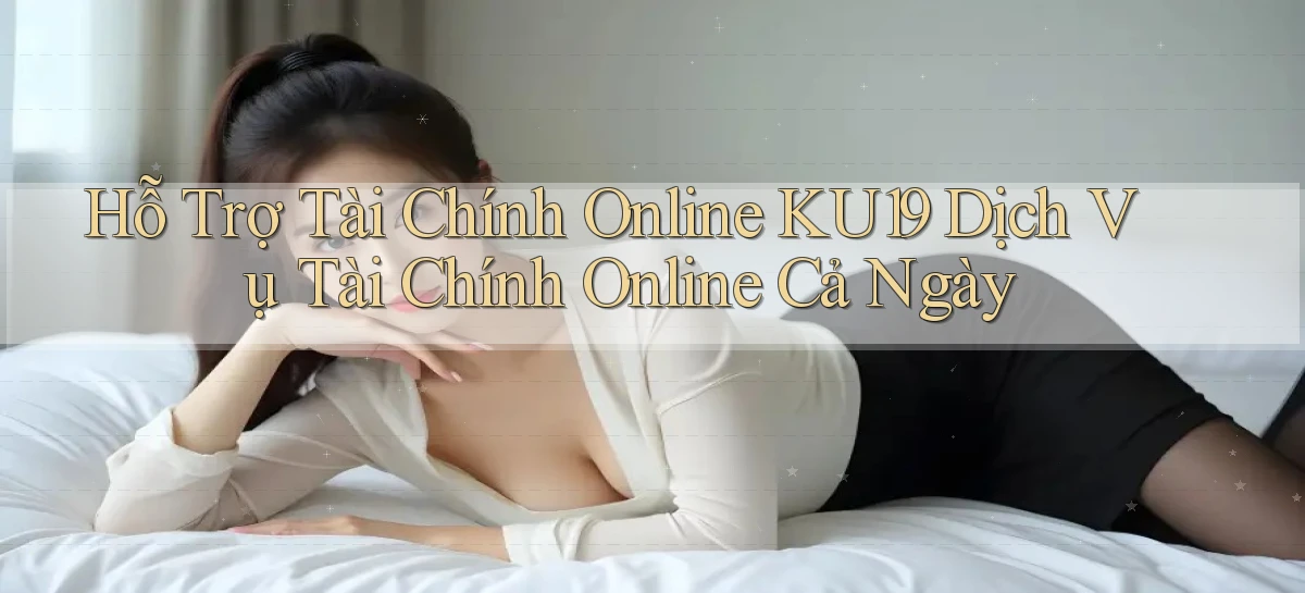 hỗ trợ tài chính online ku19 dịch vụ tài chính online cả ngày