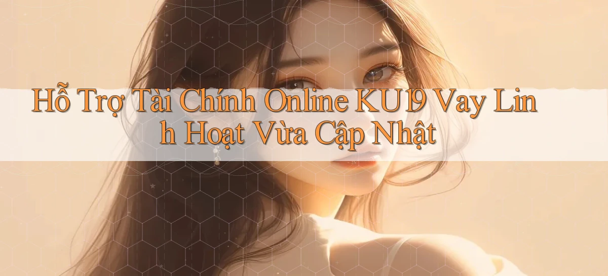 hỗ trợ tài chính online ku19 vay linh hoạt vừa cập nhật