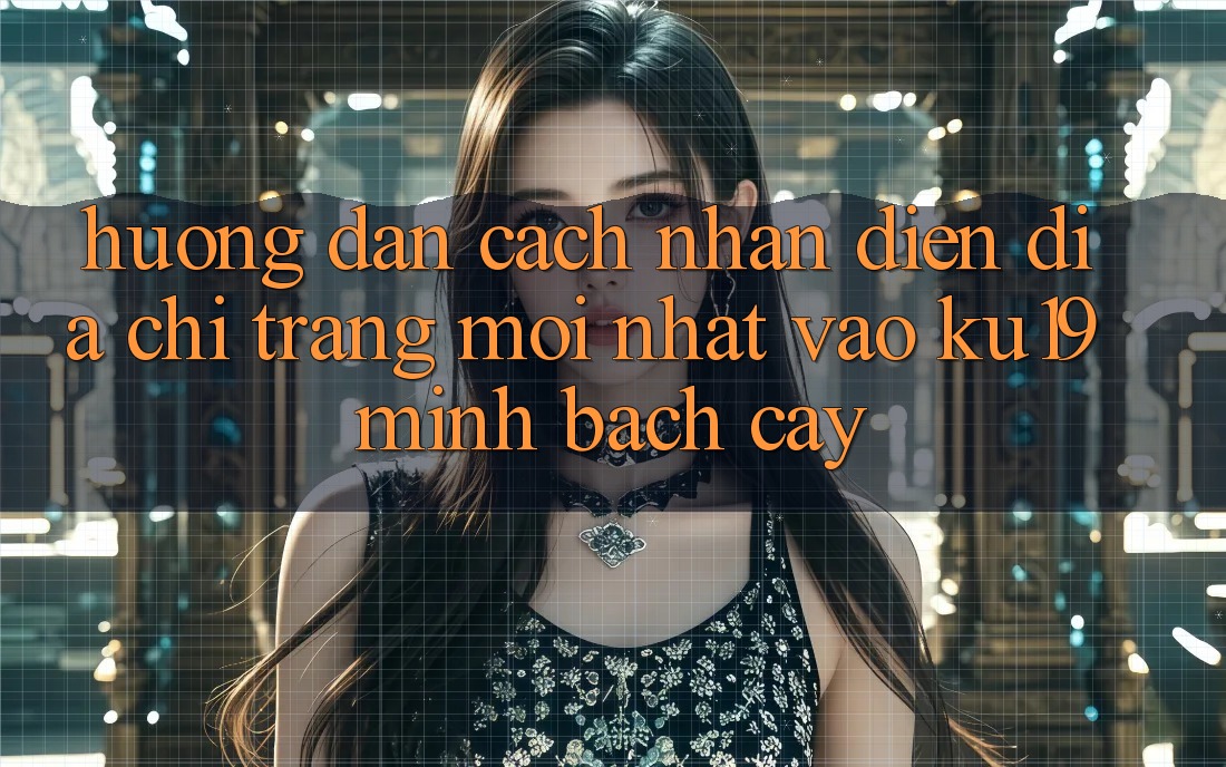 Hướng Dẫn Cách Nhận Diện Địa chỉ trang Mới Nhất Vào ku19 Minh bạch cậy Hướng Dẫn Cách Nhận Diện Địa chỉ trang Mới Nhất Vào ku19 Minh bạch cậy