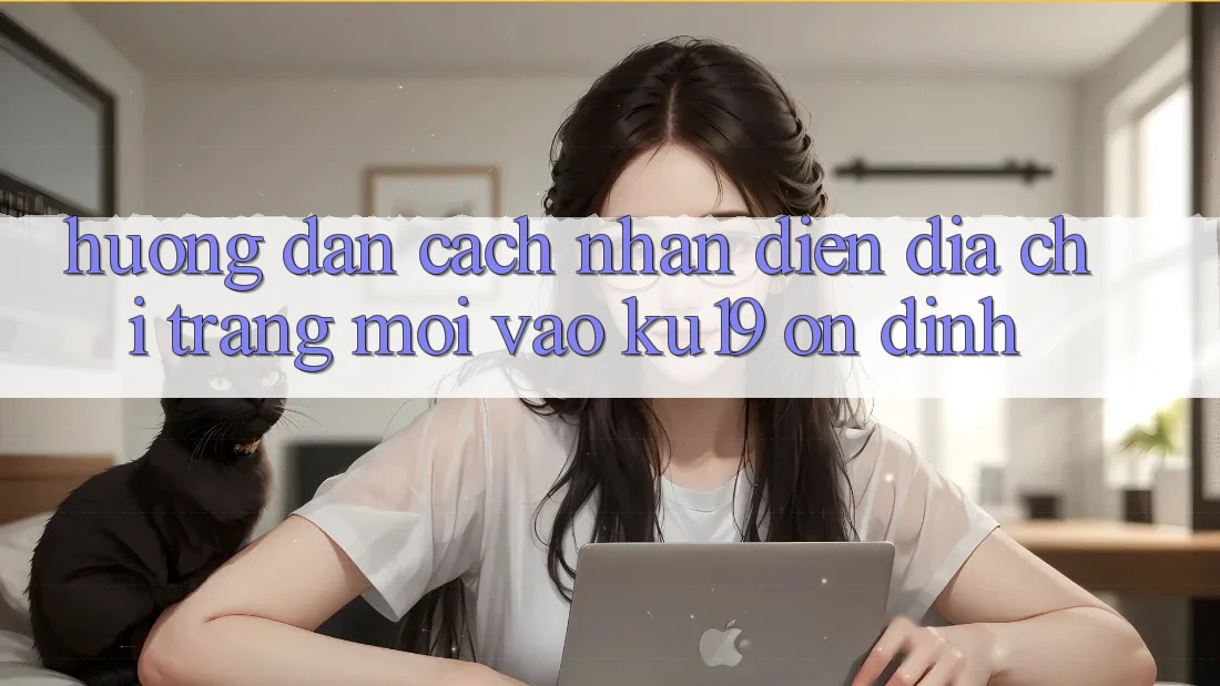 Hướng dẫn Cách Nhận Diện Địa chỉ trang Mới Vào ku19 Ổn định