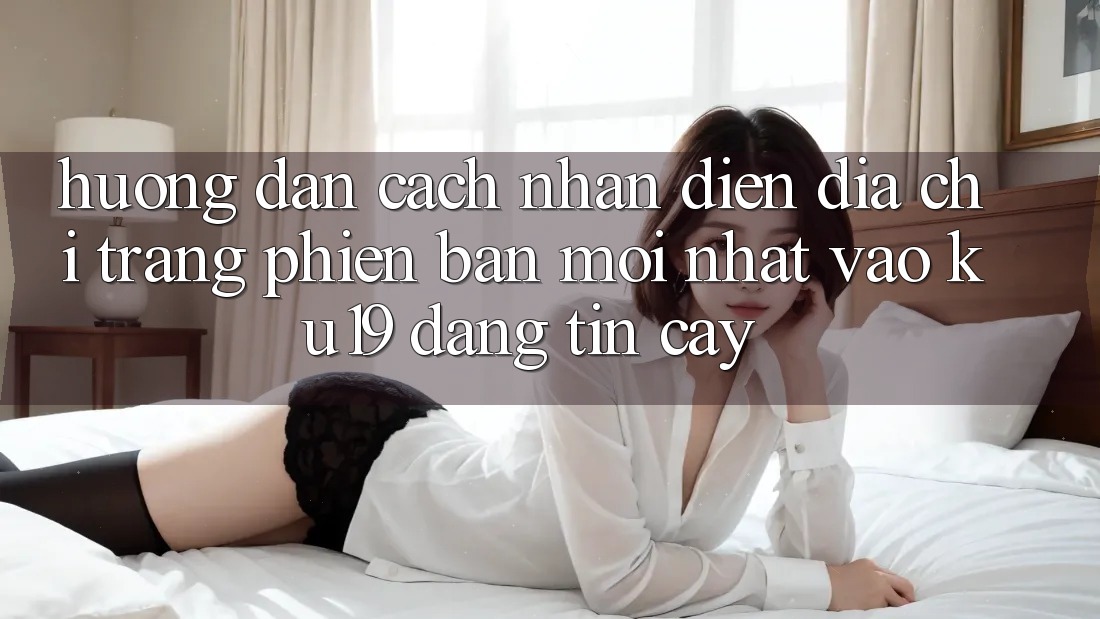 Hướng Dẫn Cách Nhận Diện Địa chỉ trang Phiên bản mới nhất Vào ku19 Đáng tin cậy Hướng Dẫn Cách Nhận Diện Địa chỉ trang Phiên bản mới nhất Vào ku19 Đáng tin cậy