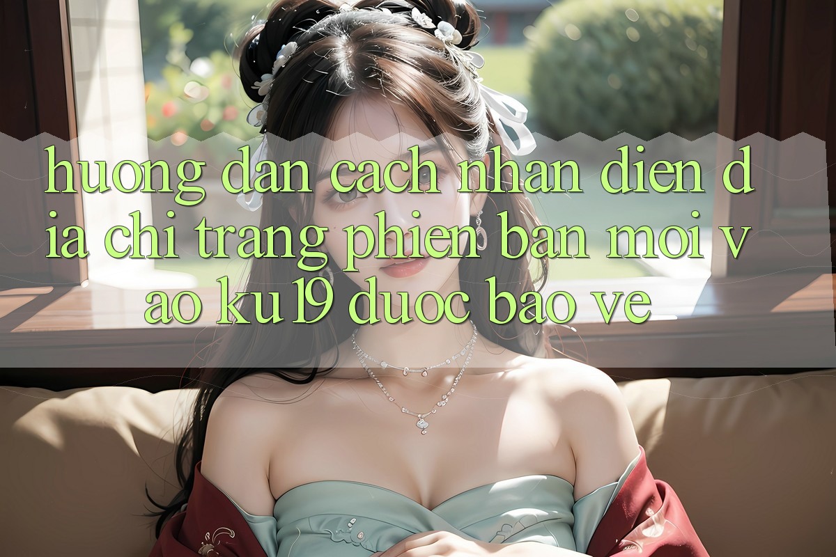Hướng Dẫn Cách Nhận Diện Địa chỉ trang Phiên bản mới Vào ku19 Được bảo vệ Hướng Dẫn Cách Nhận Diện Địa chỉ trang Phiên bản mới Vào ku19 Được bảo vệ