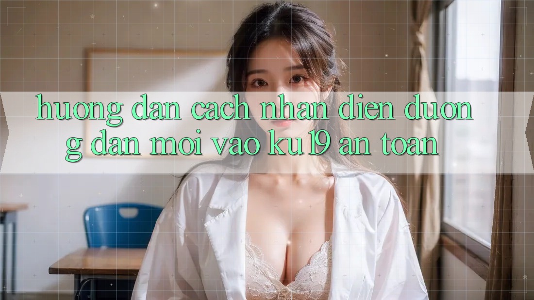 Hướng Dẫn Cách Nhận Diện Đường dẫn Mới Vào ku19 An Toàn