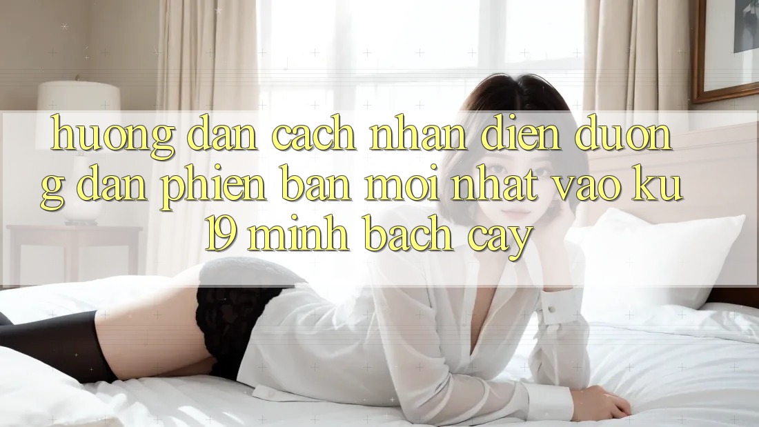 Hướng Dẫn Cách Nhận Diện Đường dẫn Phiên bản mới Nhất Vào ku19 Minh bạch cậy Hướng Dẫn Cách Nhận Diện Đường dẫn Phiên bản mới Nhất Vào ku19 Minh bạch cậy