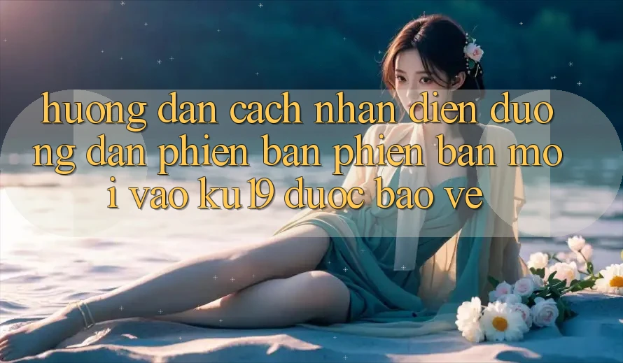 Hướng Dẫn Cách Nhận Diện Đường dẫn Phiên bản phiên bản mới Vào ku19 Được bảo vệ Hướng Dẫn Cách Nhận Diện Đường dẫn Phiên bản phiên bản mới Vào ku19 Được bảo vệ