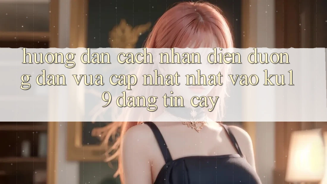 Hướng Dẫn Cách Nhận Diện Đường dẫn Vừa cập nhật Nhất Vào ku19 Đáng tin cậy