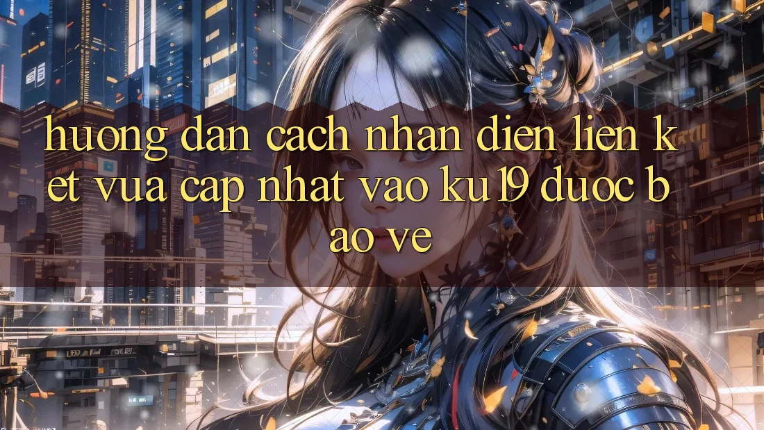 Hướng Dẫn Cách Nhận Diện Liên kết Vừa cập nhật Vào ku19 Được bảo vệ