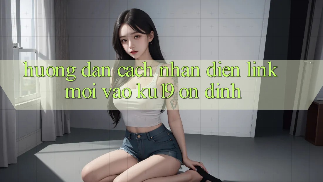 Hướng dẫn Cách Nhận Diện Link Mới Vào ku19 Ổn định Hướng dẫn Cách Nhận Diện Link Mới Vào ku19 Ổn định
