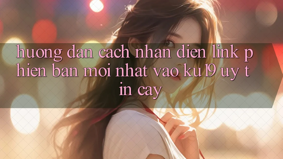 Hướng Dẫn Cách Nhận Diện Link Phiên bản mới nhất Vào ku19 Uy tín cậy Hướng Dẫn Cách Nhận Diện Link Phiên bản mới nhất Vào ku19 Uy tín cậy